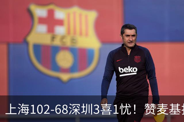 上海102-68深圳3喜1忧！赞麦基护框，张镇麟强化防守，拉塞尔太铁