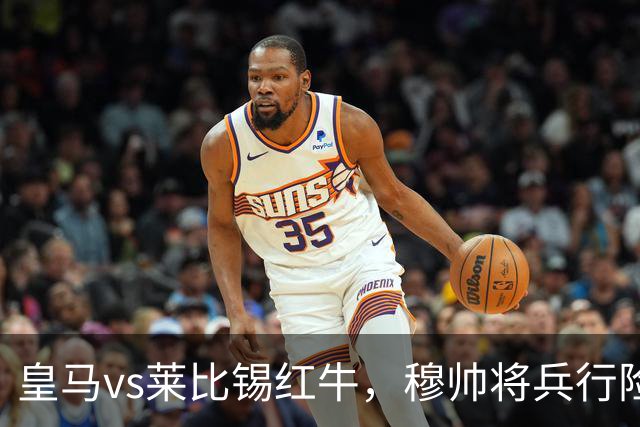 皇马vs莱比锡红牛，穆帅将兵行险招，安排维尼修斯首发，期待其回暖