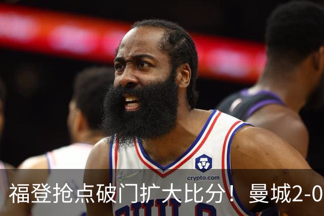 福登抢点破门扩大比分！曼城2-0雅典