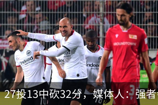 27投13中砍32分，媒体人：强者会适应版本甚至领先版本